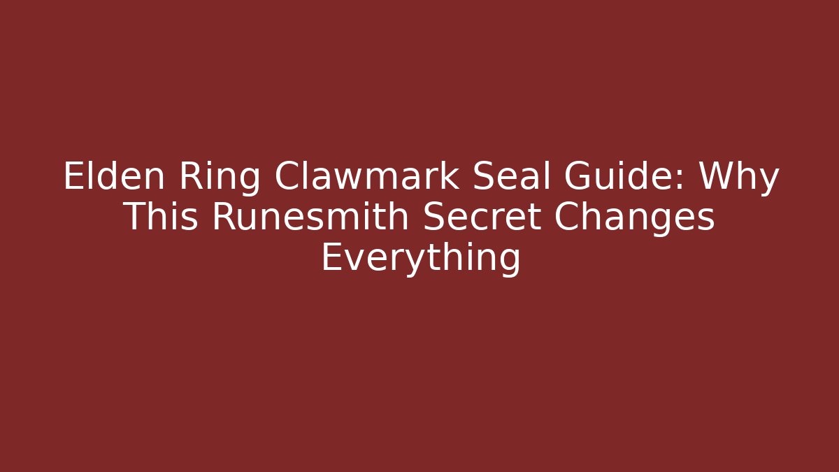 Elden Ring Clawmark Seal Guide: Why This Runesmith Secret Changes Everything
