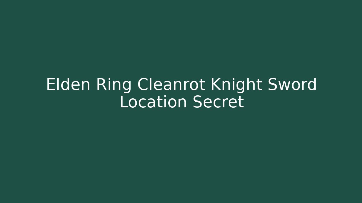 Elden Ring Cleanrot Knight Sword Location Secret