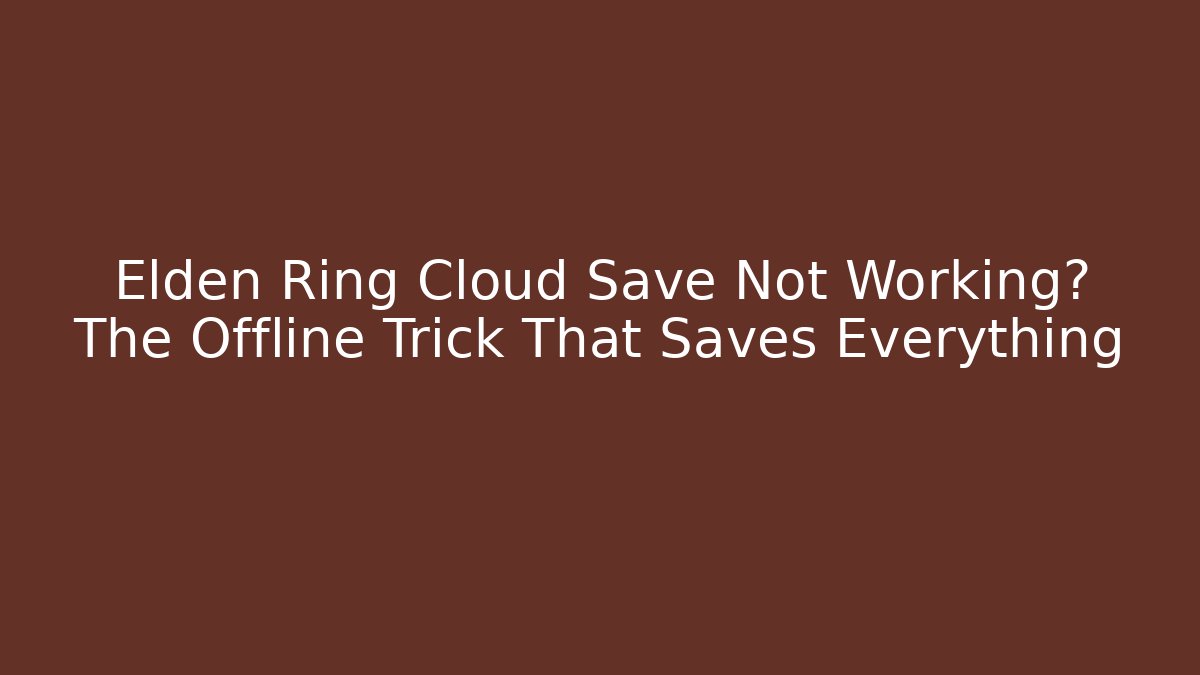 Elden Ring Cloud Save Not Working? The Offline Trick That Saves Everything