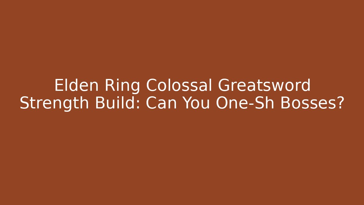 Elden Ring Colossal Greatsword Strength Build: Can You One-Sh Bosses?