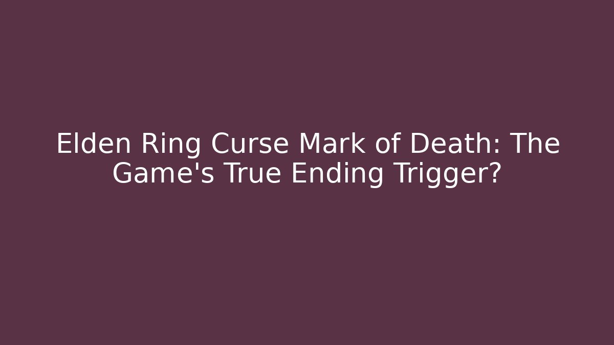 Elden Ring Curse Mark of Death: The Game's True Ending Trigger?