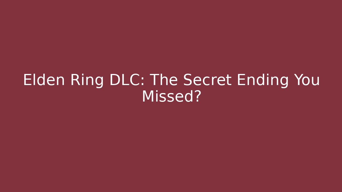 Elden Ring DLC: The Secret Ending You Missed?