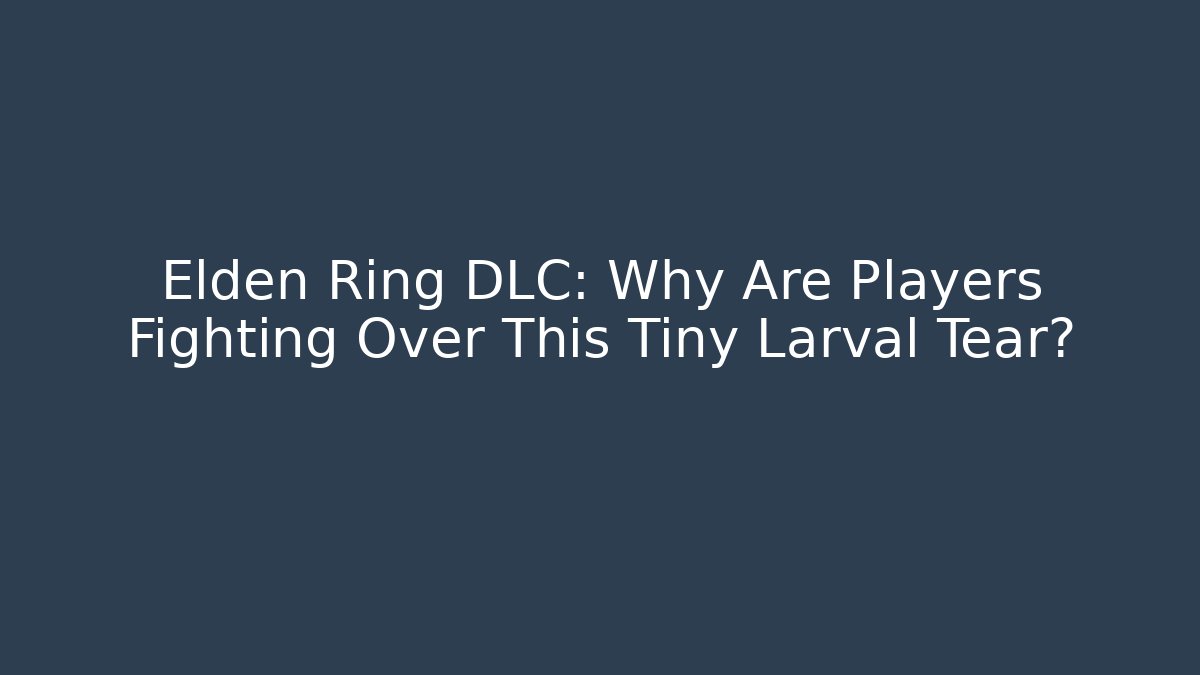 Elden Ring DLC: Why Are Players Fighting Over This Tiny Larval Tear? - Critter Realm