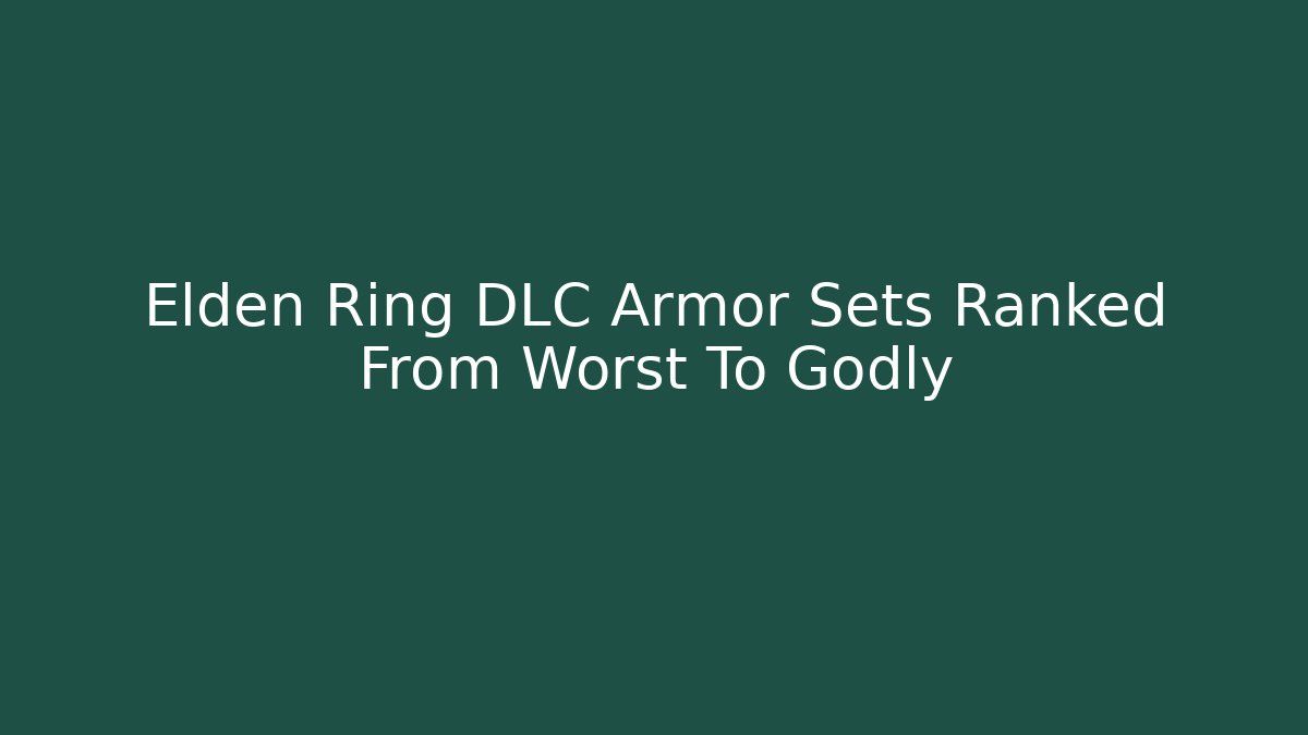 Elden Ring DLC Armor Sets Ranked From Worst To Godly