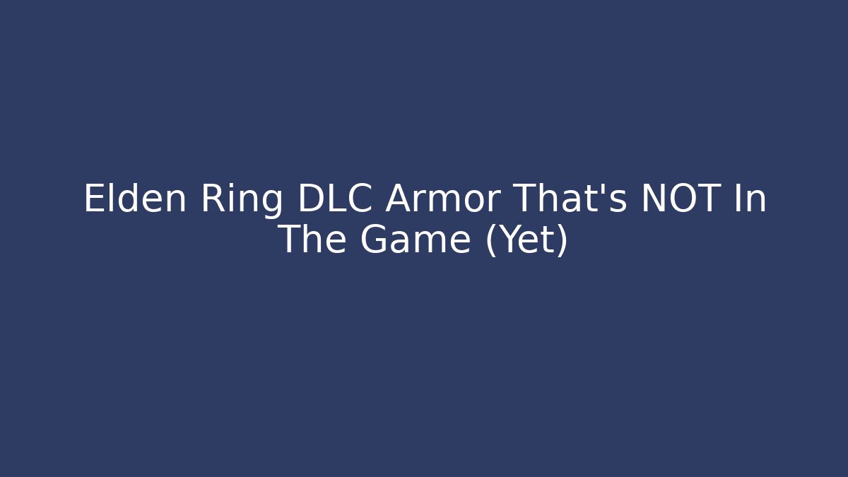 Elden Ring DLC Armor That’s NOT In The Game (Yet)