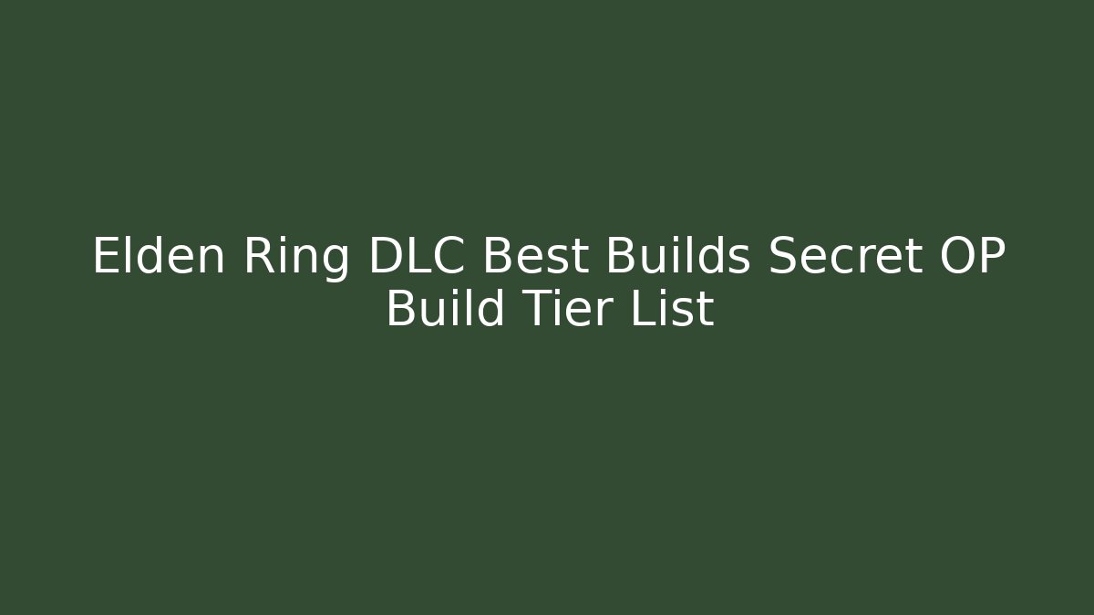 Elden Ring DLC Best Builds Secret OP Build Tier List