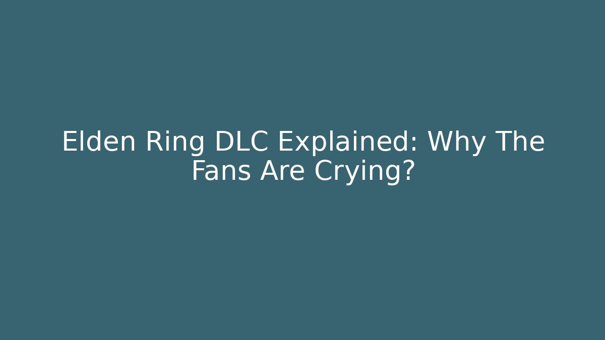 Elden Ring DLC Explained: Why The Fans Are Crying?