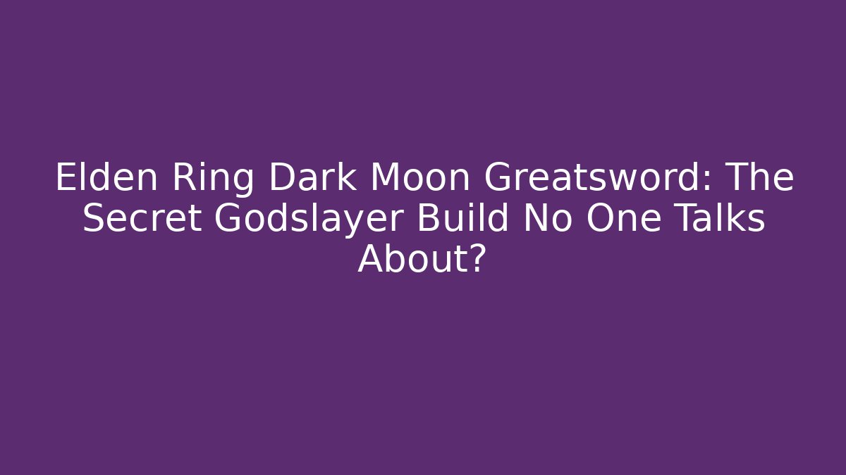 Elden Ring Dark Moon Greatsword: The Secret Godslayer Build No One Talks About?