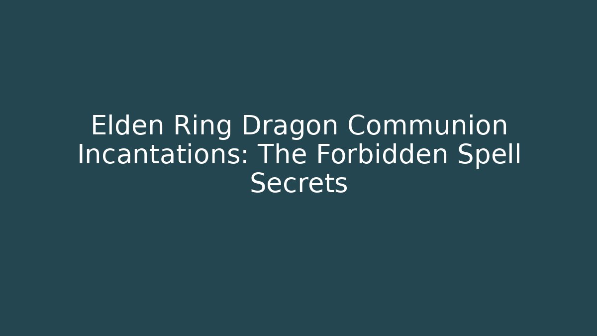 Elden Ring Dragon Communion Incantations: The Forbidden Spell Secrets