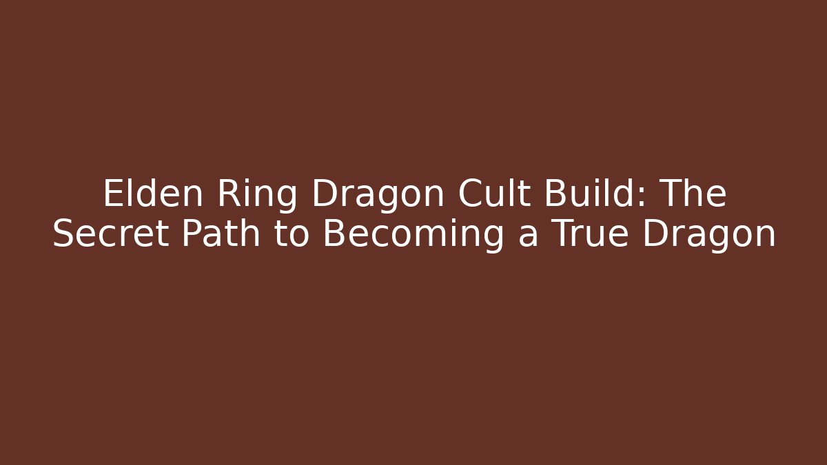 Elden Ring Dragon Cult Build: The Secret Path to Becoming a True Dragon