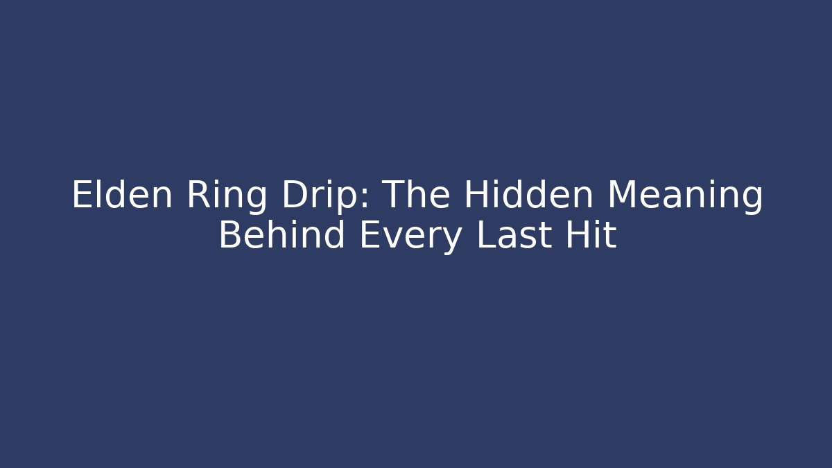 Elden Ring Drip: The Hidden Meaning Behind Every Last Hit