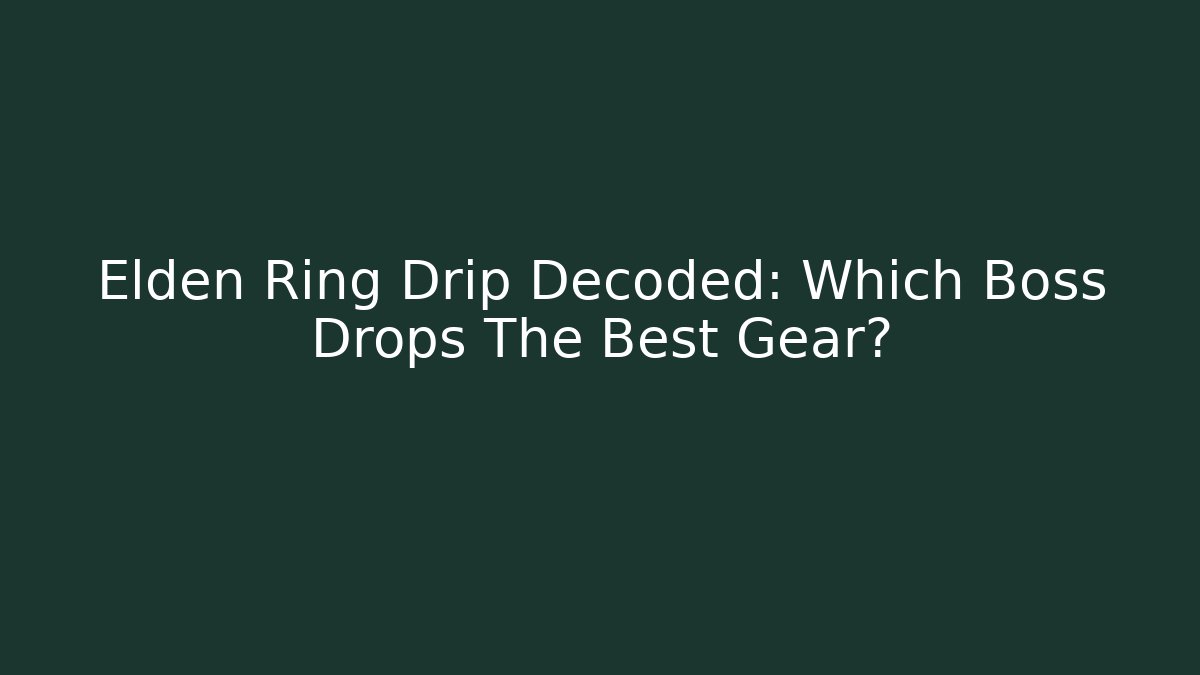 Elden Ring Drip Decoded: Which Boss Drops The Best Gear?