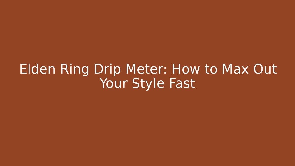 Elden Ring Drip Meter: How to Max Out Your Style Fast