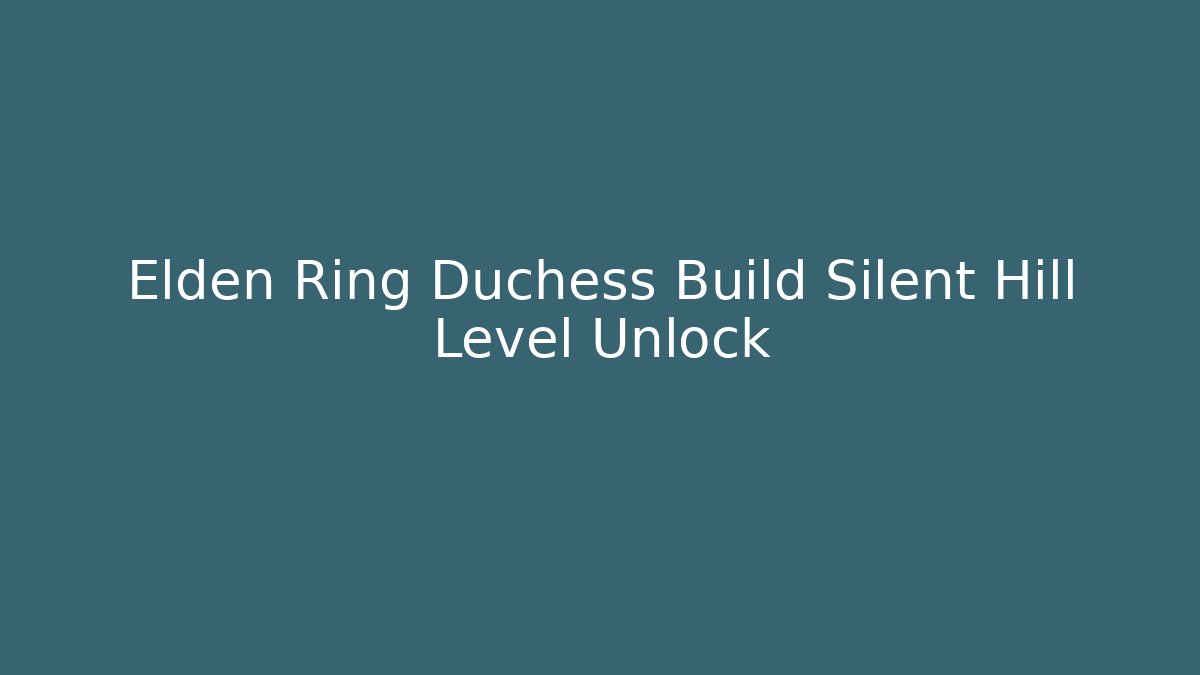 Elden Ring Duchess Build Silent Hill Level Unlock - Critter Realm