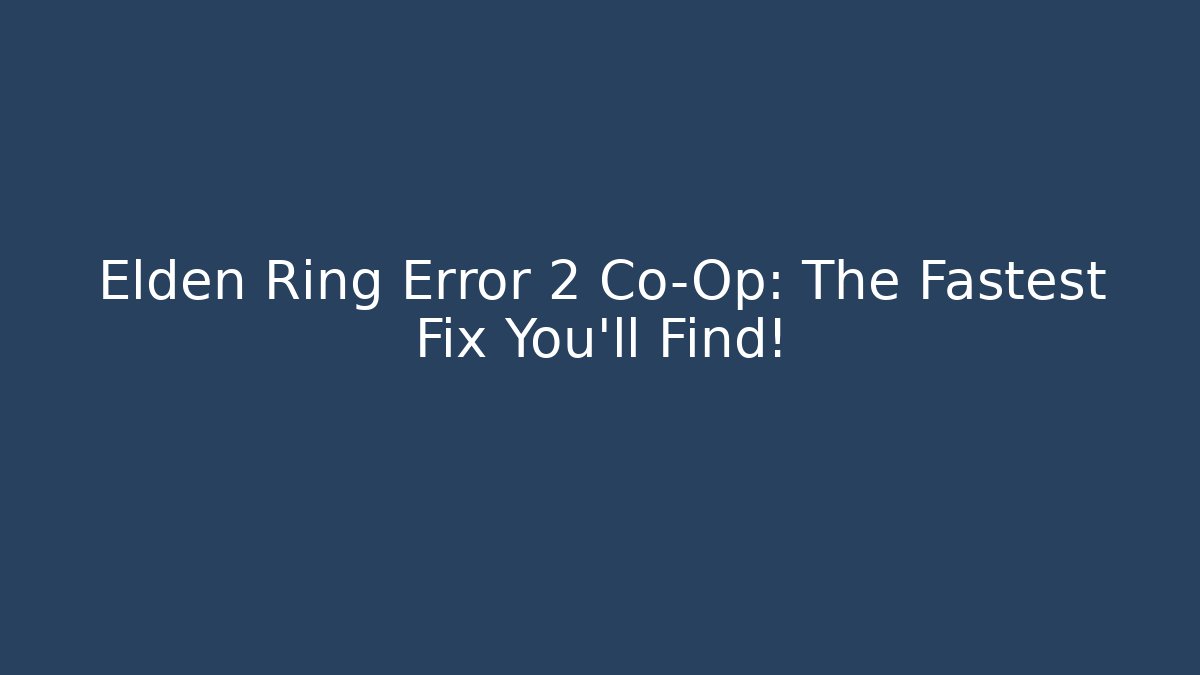 Elden Ring Error 2 Co-Op: The Fastest Fix You’ll Find!