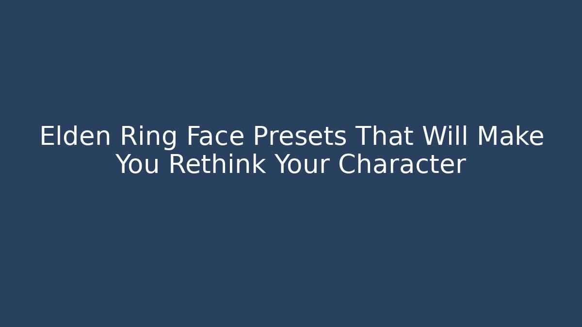 Elden Ring Face Presets That Will Make You Rethink Your Character