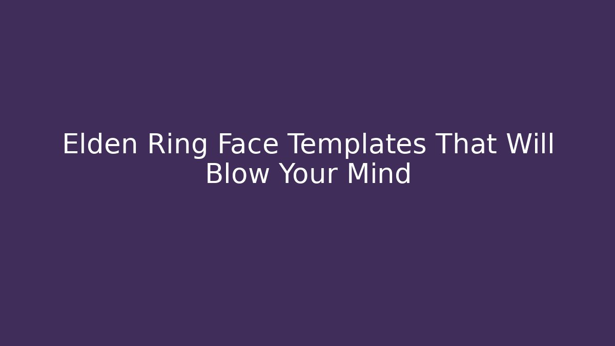 Elden Ring Face Templates That Will Blow Your Mind - Critter Realm