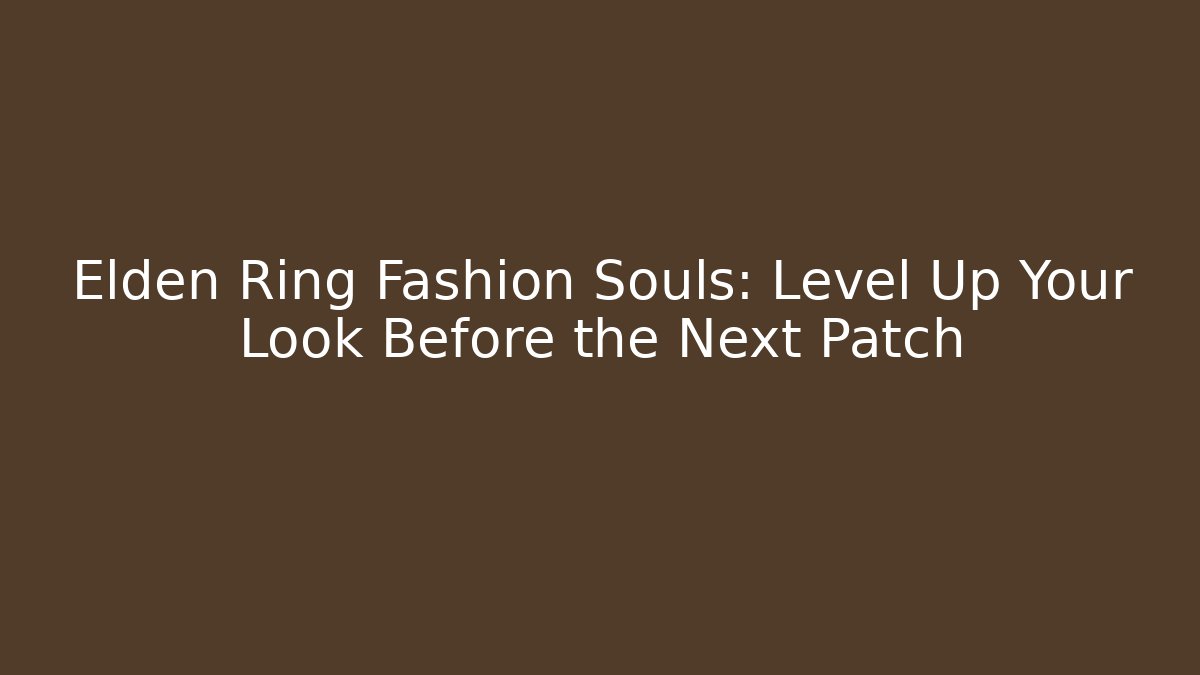 Elden Ring Fashion Souls: Level Up Your Look Before the Next Patch