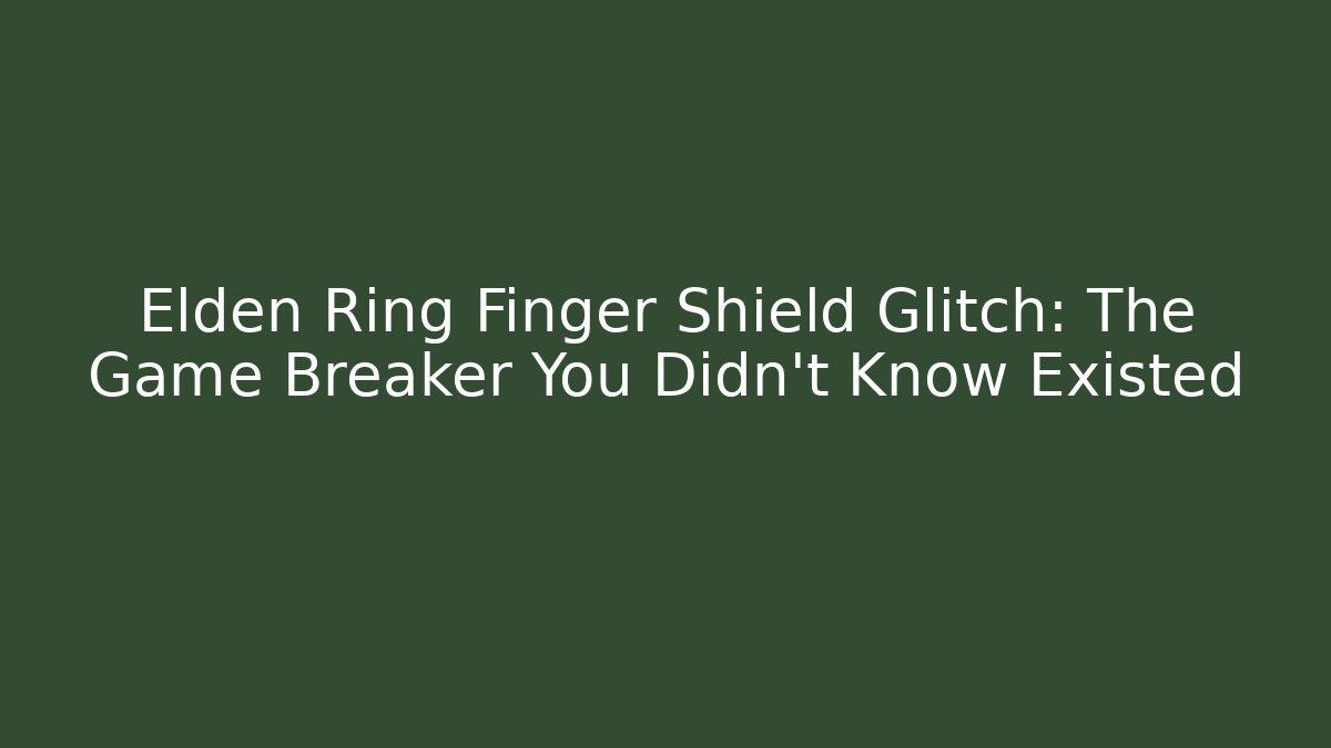 Elden Ring Finger Shield Glitch: The Game Breaker You Didn't Know Existed