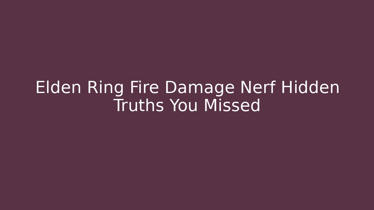 Elden Ring Fire Damage Nerf Hidden Truths You Missed