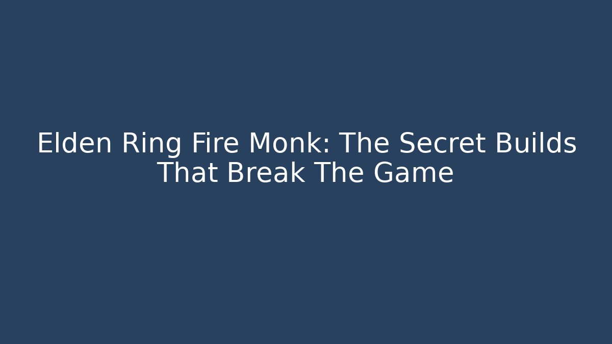 Elden Ring Fire Monk: The Secret Builds That Break The Game