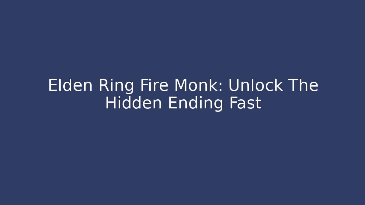 Elden Ring Fire Monk: Unlock The Hidden Ending Fast