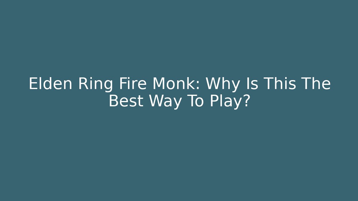 Elden Ring Fire Monk: Why Is This The Best Way To Play?