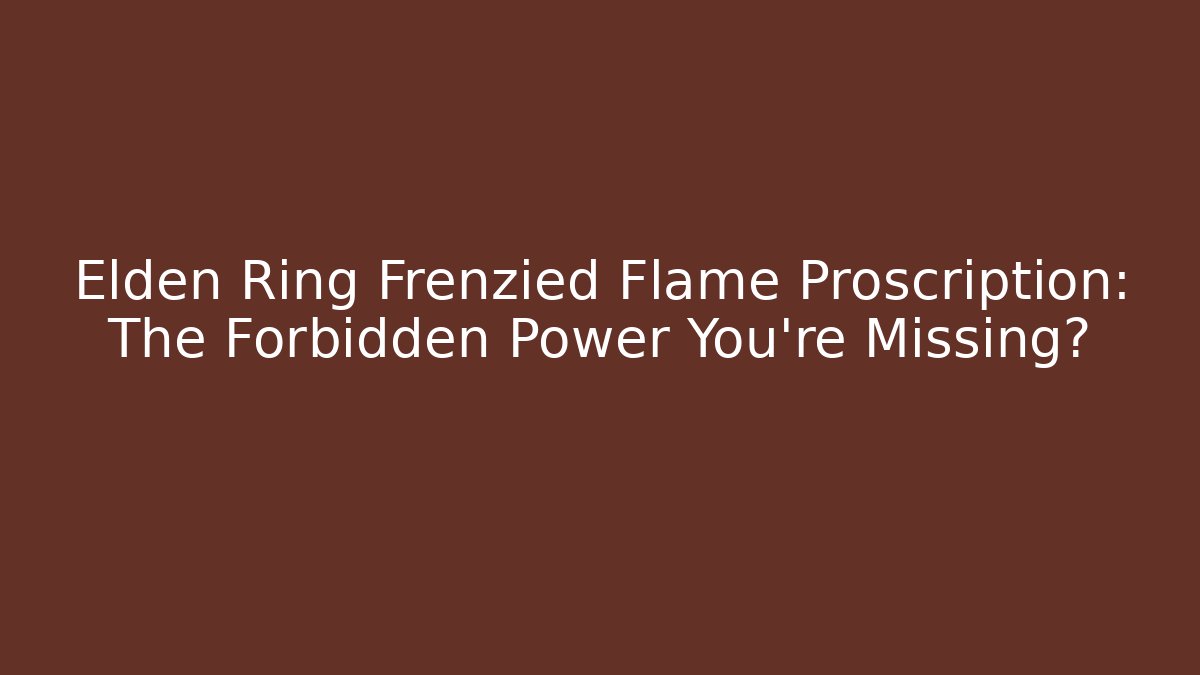 Elden Ring Frenzied Flame Proscription: The Forbidden Power You're Missing?