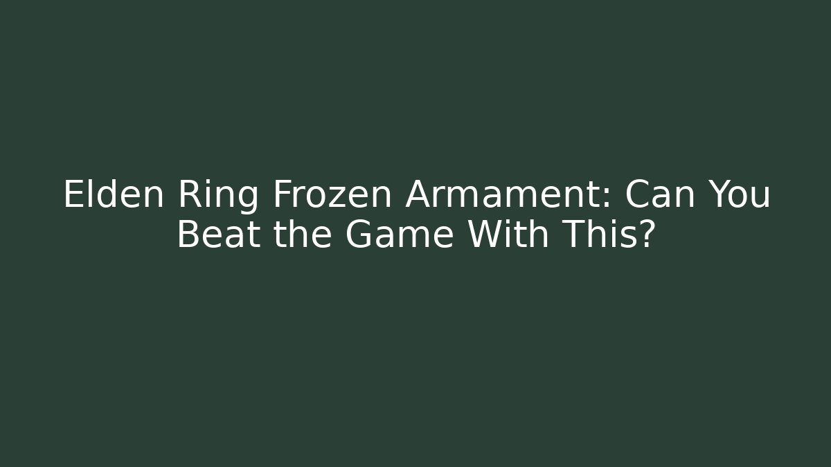 Elden Ring Frozen Armament: Can You Beat the Game With This?