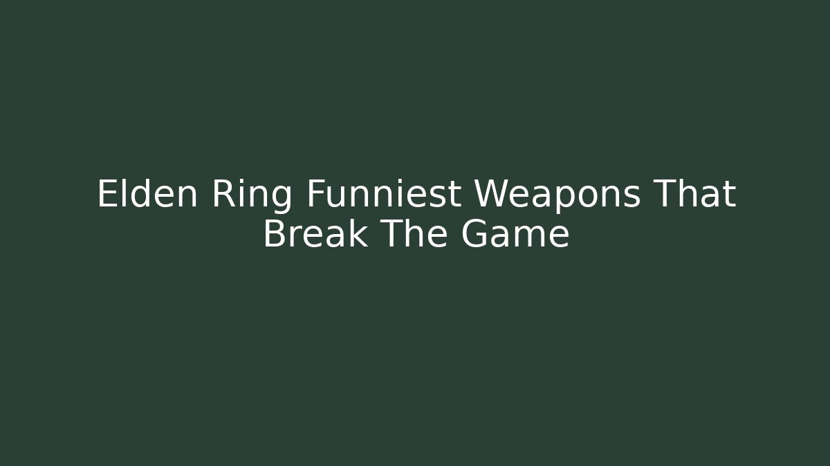 Elden Ring Funniest Weapons That Break The Game