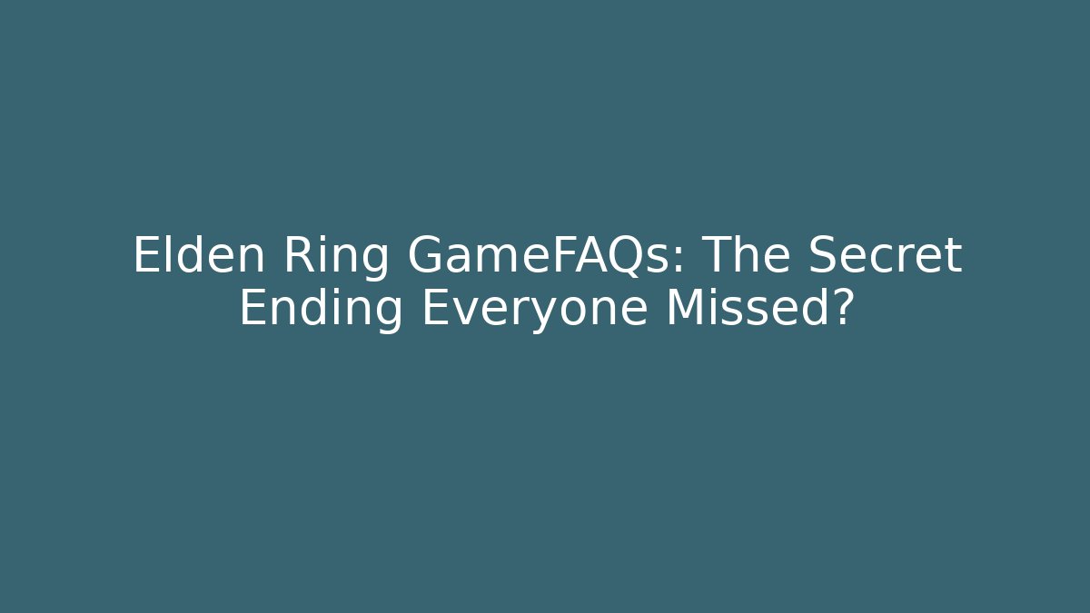 Elden Ring GameFAQs: The Secret Ending Everyone Missed?
