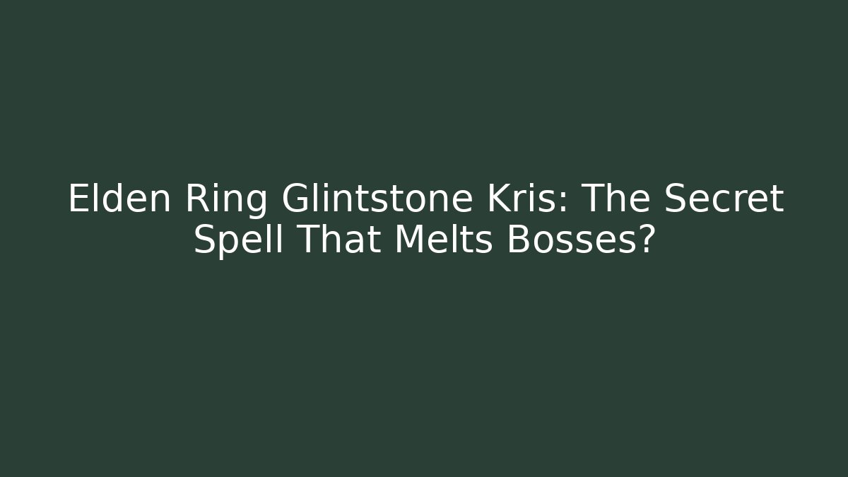 Elden Ring Glintstone Kris: The Secret Spell That Melts Bosses?