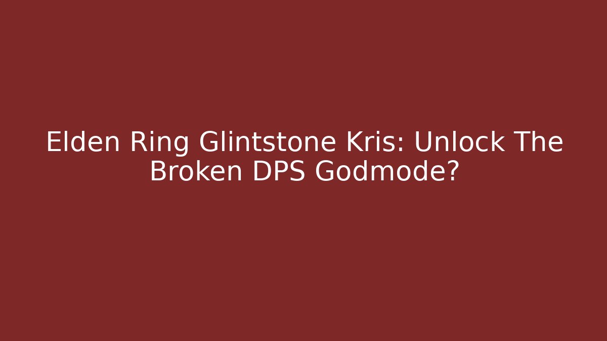 Elden Ring Glintstone Kris: Unlock The Broken DPS Godmode? - Critter Realm