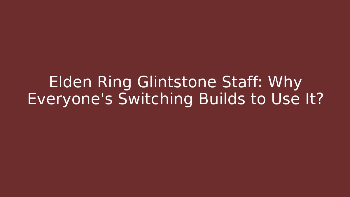 Elden Ring Glintstone Staff: Why Everyone's Switching Builds to Use It?