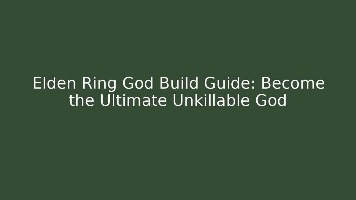 Elden Ring God Build Guide: Become the Ultimate Unkillable God