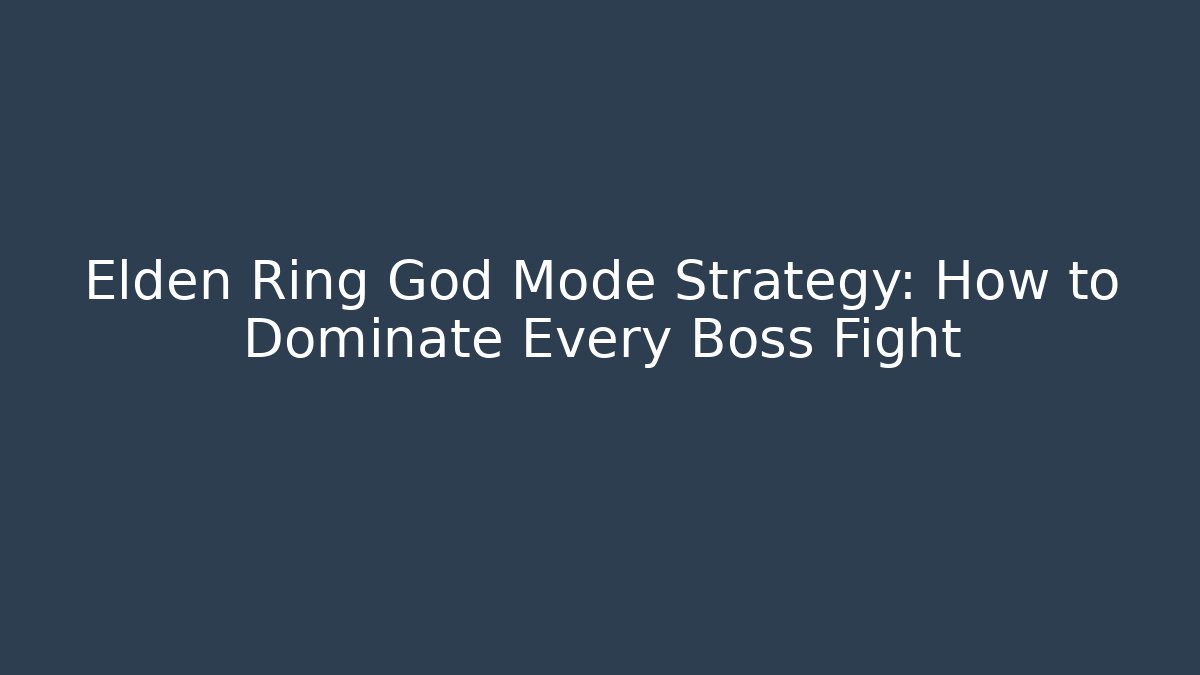 Elden Ring God Mode Strategy: How to Dominate Every Boss Fight