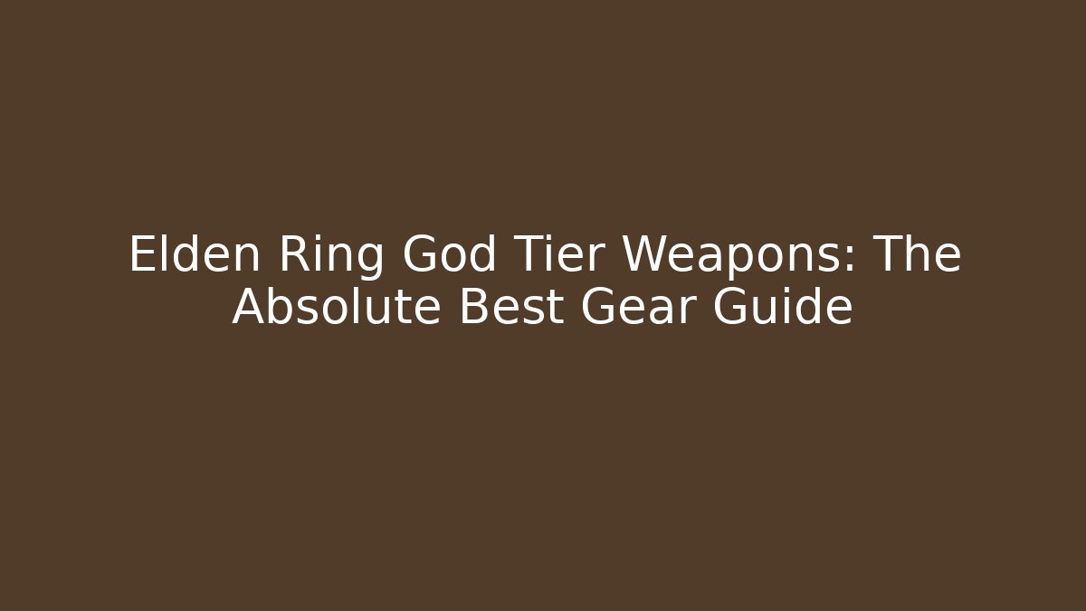 Elden Ring God Tier Weapons: The Absolute Best Gear Guide