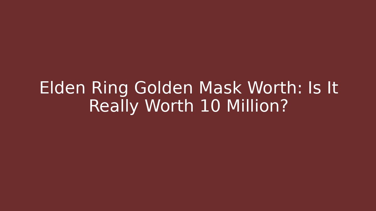 Elden Ring Golden Mask Worth: Is It Really Worth 10 Million?