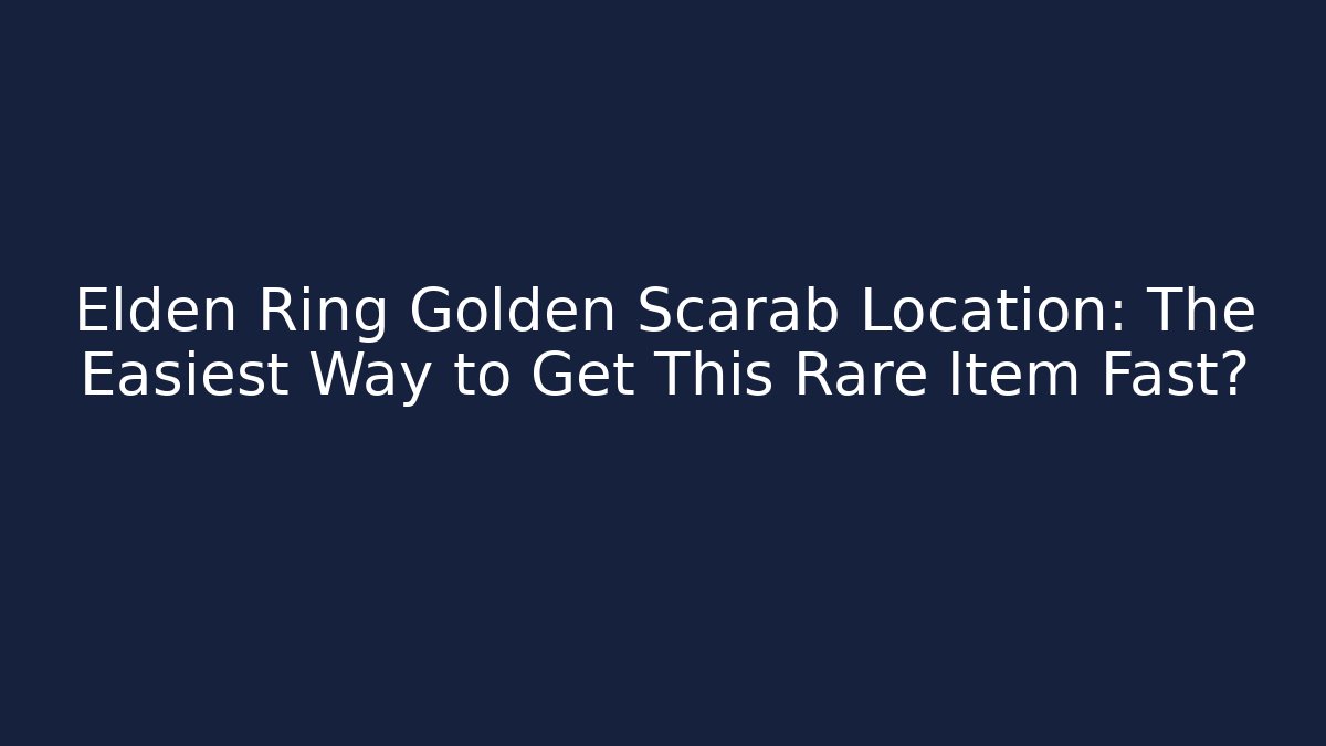 Elden Ring Golden Scarab Location: The Easiest Way to Get This Rare Item Fast?