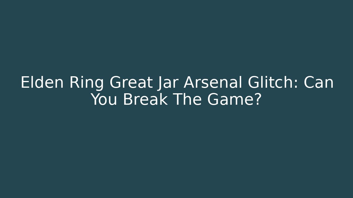 Elden Ring Great Jar Arsenal Glitch: Can You Break The Game? - Critter Realm