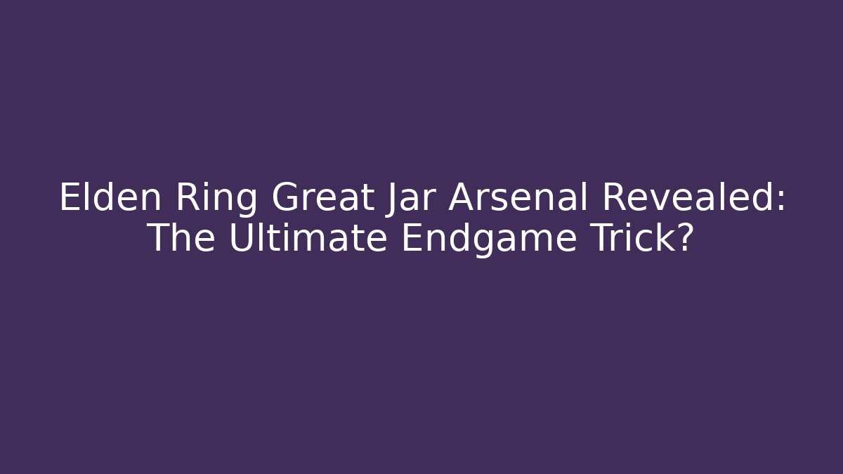 Elden Ring Great Jar Arsenal Revealed: The Ultimate Endgame Trick? - Critter Realm