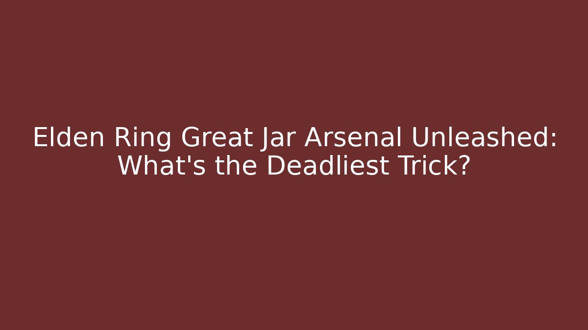 Elden Ring Great Jar Arsenal Unleashed: What's the Deadliest Trick?