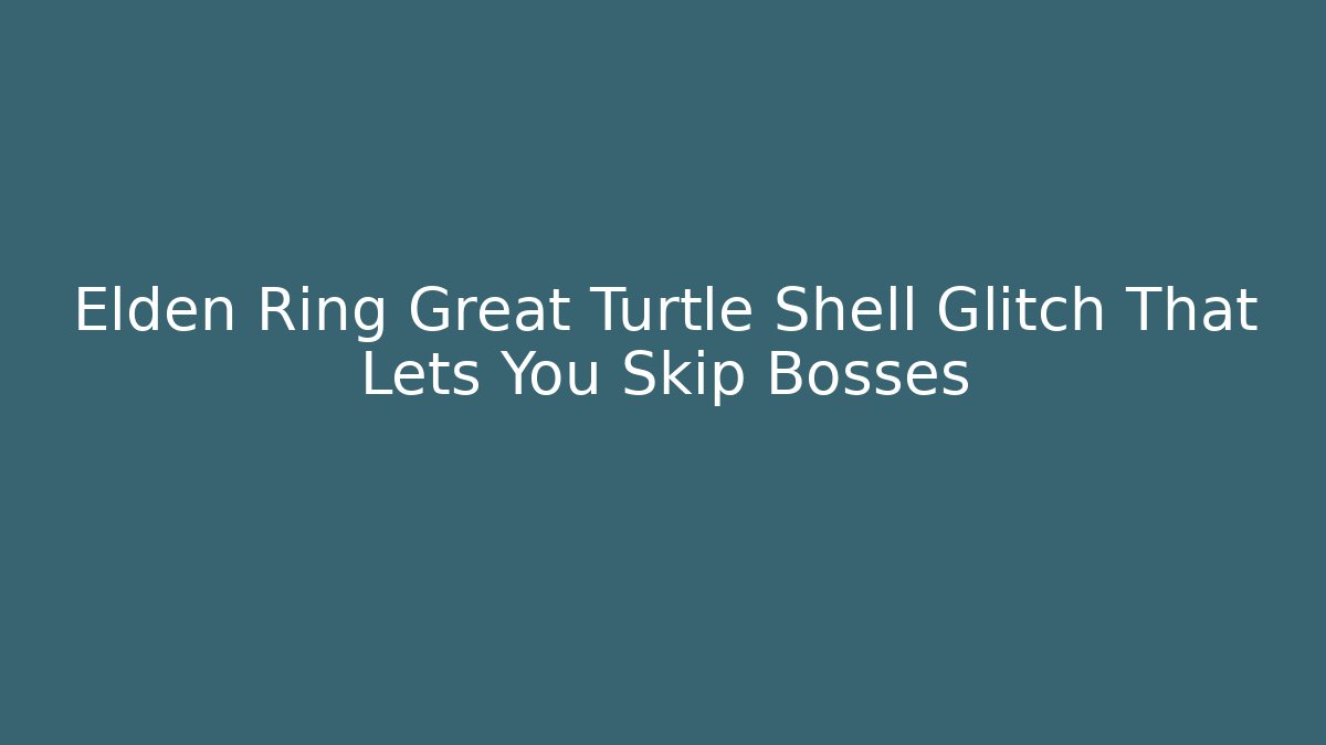 Elden Ring Great Turtle Shell Glitch That Lets You Skip Bosses