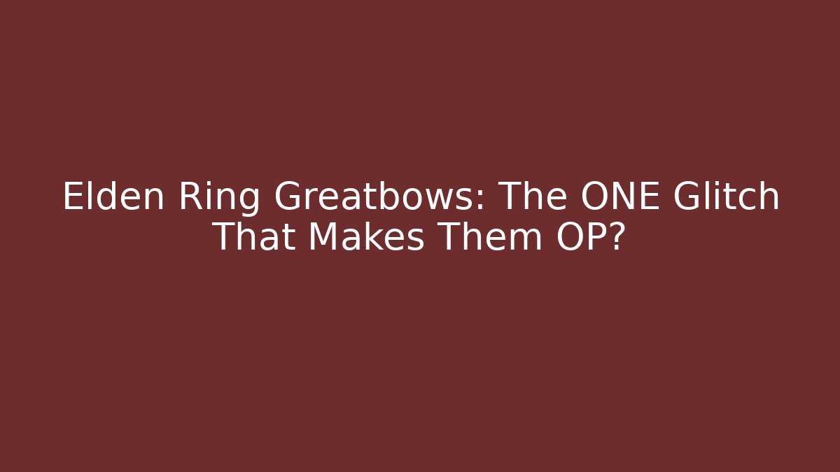 Elden Ring Greatbows: The ONE Glitch That Makes Them OP?