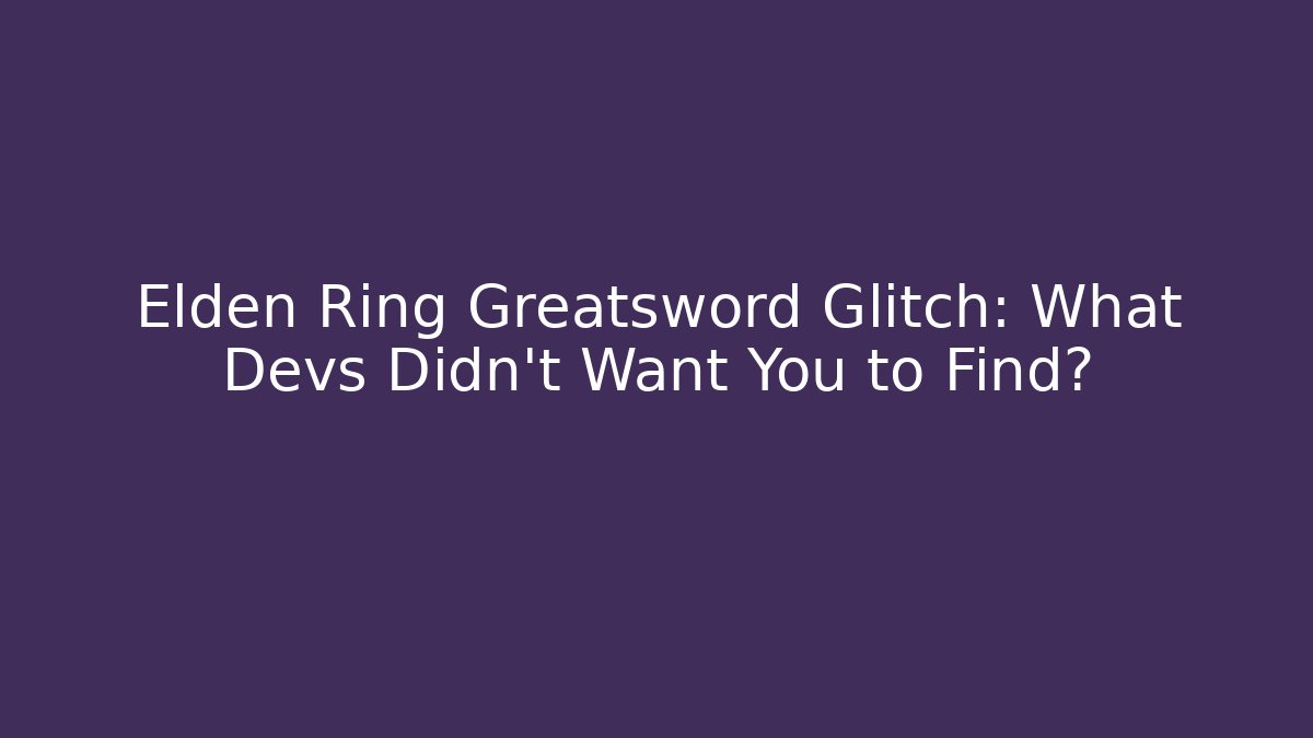 Elden Ring Greatsword Glitch: What Devs Didn't Want You to Find? - Critter Realm