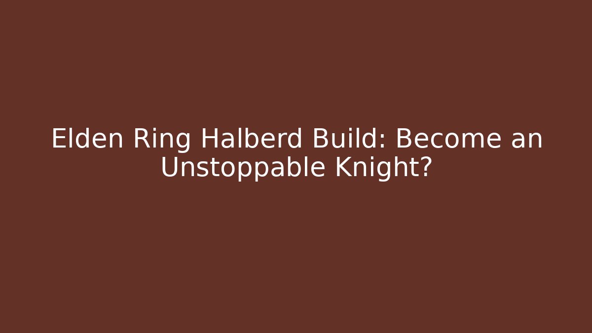 Elden Ring Halberd Build: Become an Unstoppable Knight?