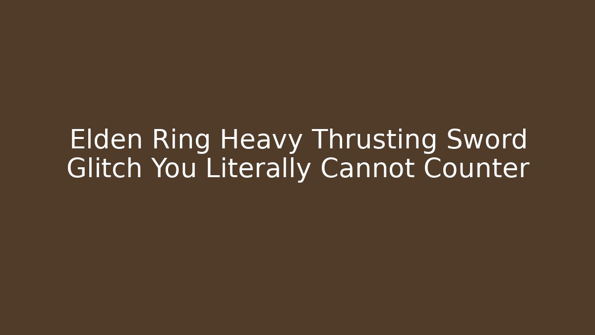 Elden Ring Heavy Thrusting Sword Glitch You Literally Cannot Counter
