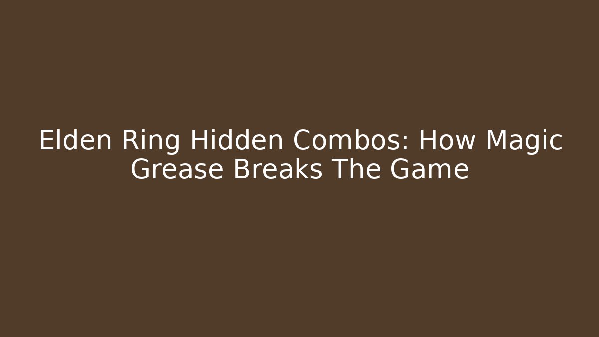 Elden Ring Hidden Combos: How Magic Grease Breaks The Game - Critter Realm