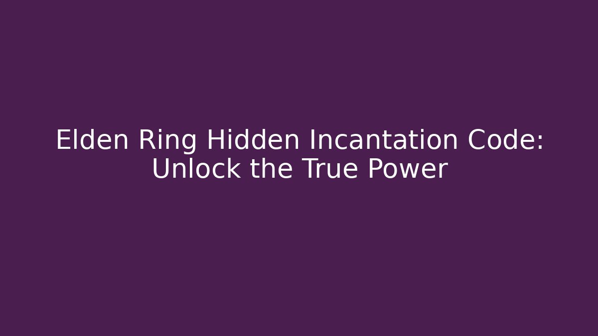 Elden Ring Hidden Incantation Code: Unlock the True Power