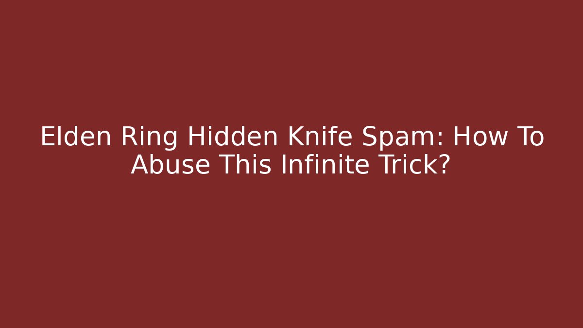 Elden Ring Hidden Knife Spam: How To Abuse This Infinite Trick?